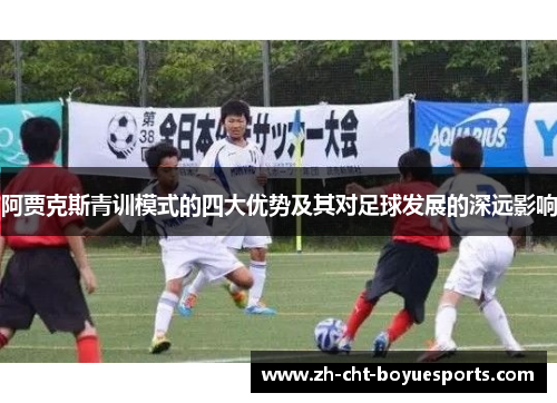 阿贾克斯青训模式的四大优势及其对足球发展的深远影响